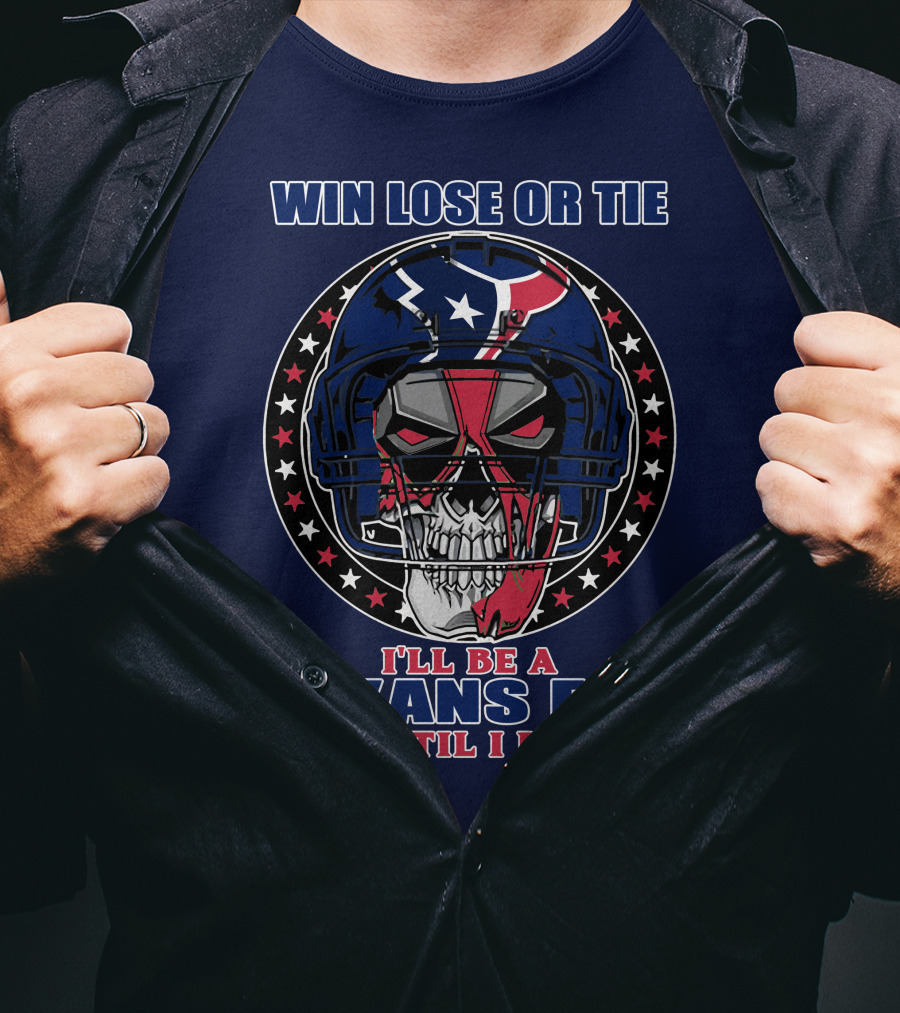 Win Lose Or Tie I'll Be A Texans Fan Until I Die T-Shirt