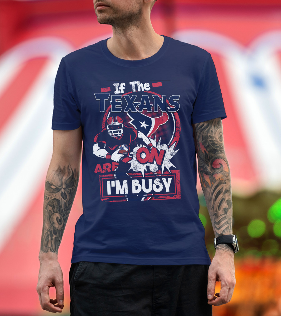If The Texans Are On I'm Busy T-Shirt