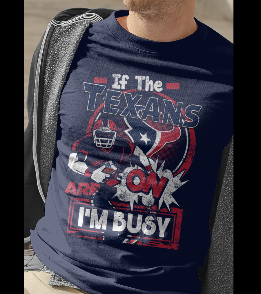 If The Texans Are On I'm Busy T-Shirt