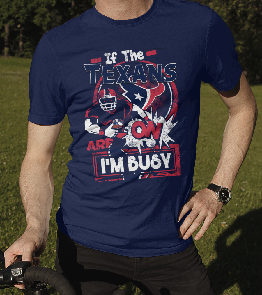 If The Texans Are On I'm Busy T-Shirt