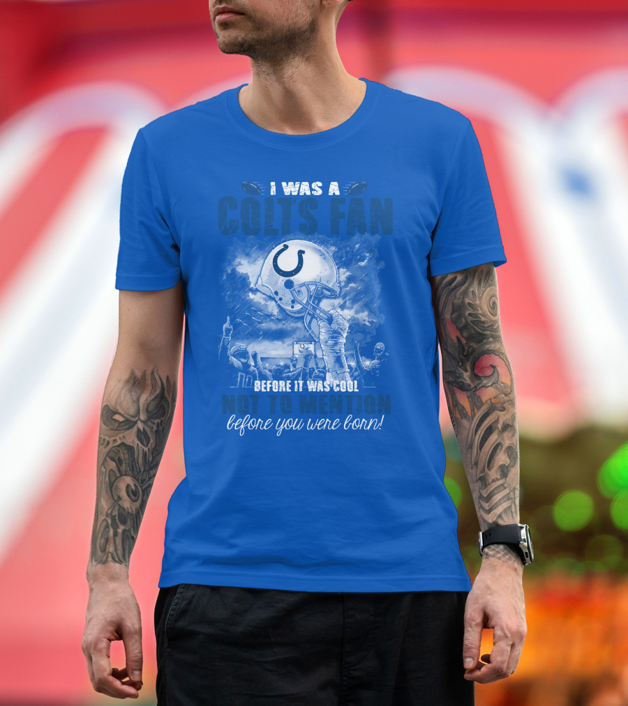 I Was A Colts Fan Before It Was Cool Not To Mention Before You Were Born Indianapolis Colts T-Shirt