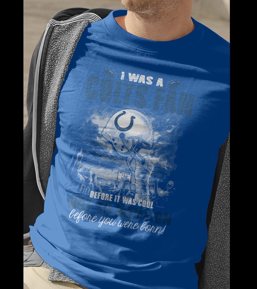 I Was A Colts Fan Before It Was Cool Not To Mention Before You Were Born Indianapolis Colts T-Shirt