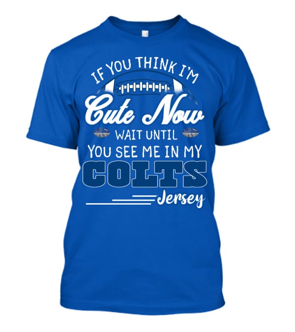 If You Think I'm Cute Now Wait Until You See Me In My Colts Jersey T-Shirt