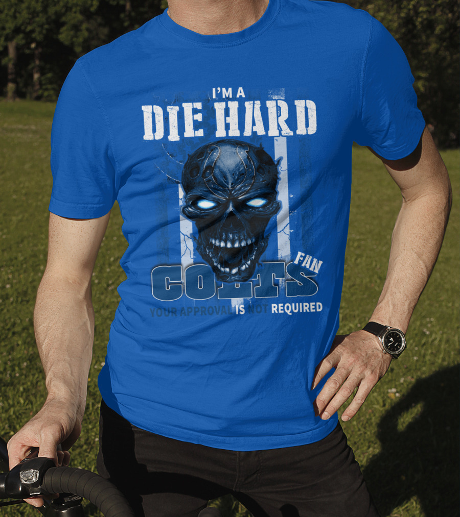 I'm A Die Hard Colts Fan Your Approval Is Not Required T-Shirt