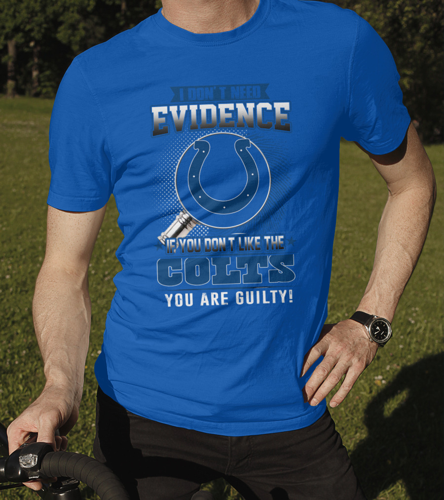 I Don't Need Evidence If You Don't Like The Colts You Are Guilty T-Shirt