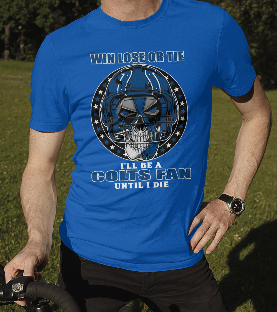 Win Lose Or Tie I'll Be A Colts Fan Until I Die T-Shirt