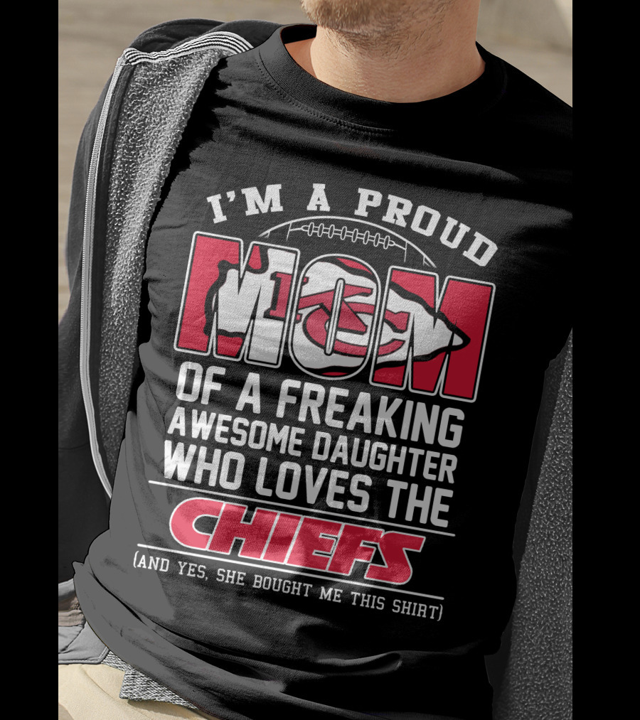 I'm A Proud Mom Of A Freaking Awesome Daughter Who Loves The Kansas City Chiefs T-Shirt