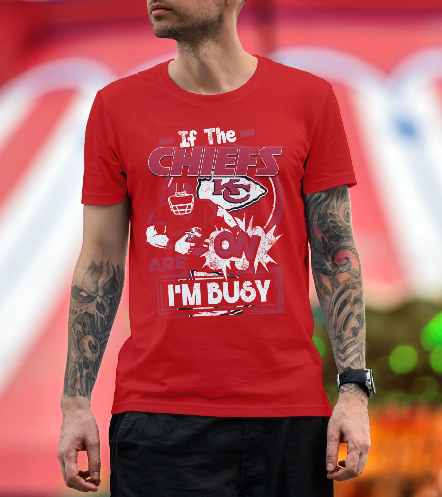 If The Chiefs Are On I'm Busy Kansas City Chiefs T-Shirt
