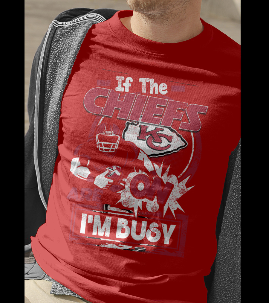 If The Chiefs Are On I'm Busy Kansas City Chiefs T-Shirt
