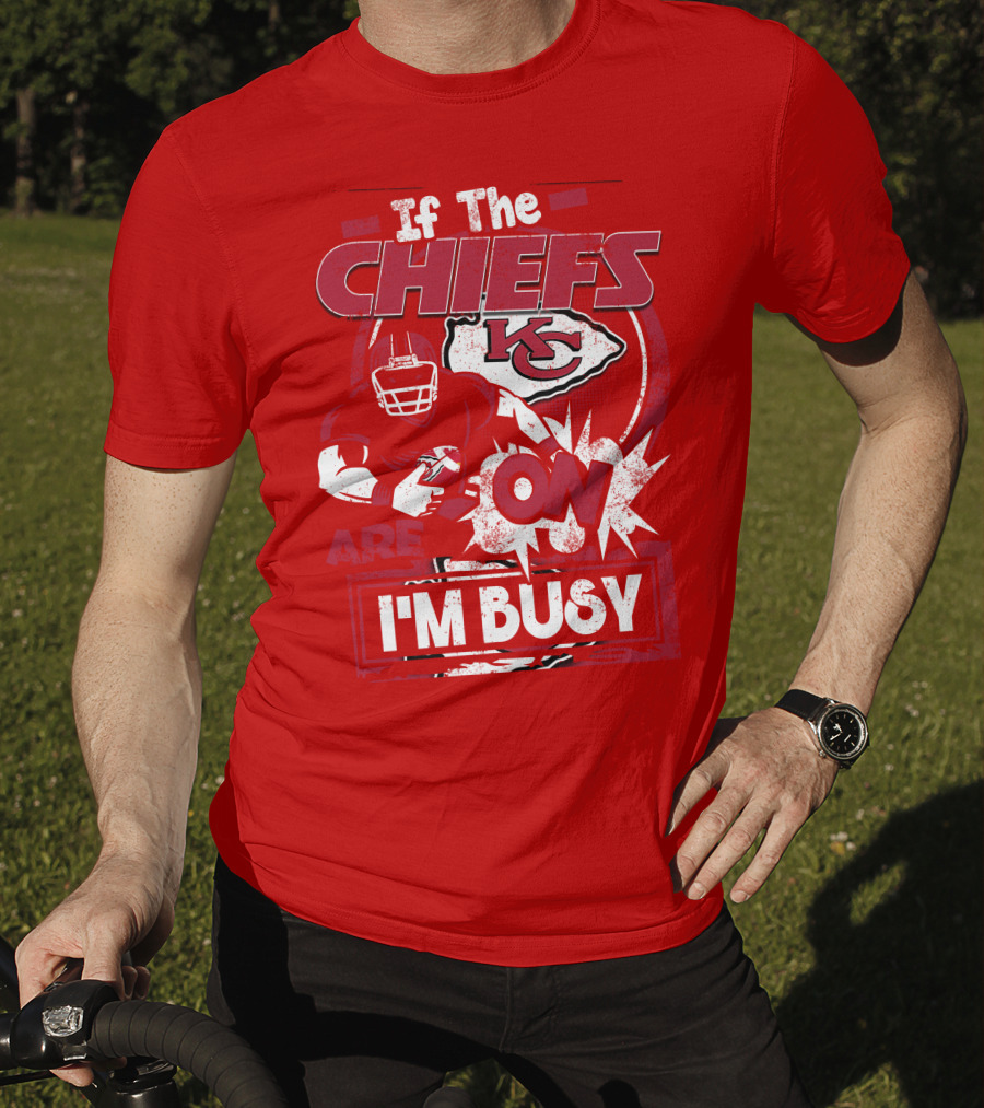 If The Chiefs Are On I'm Busy Kansas City Chiefs T-Shirt