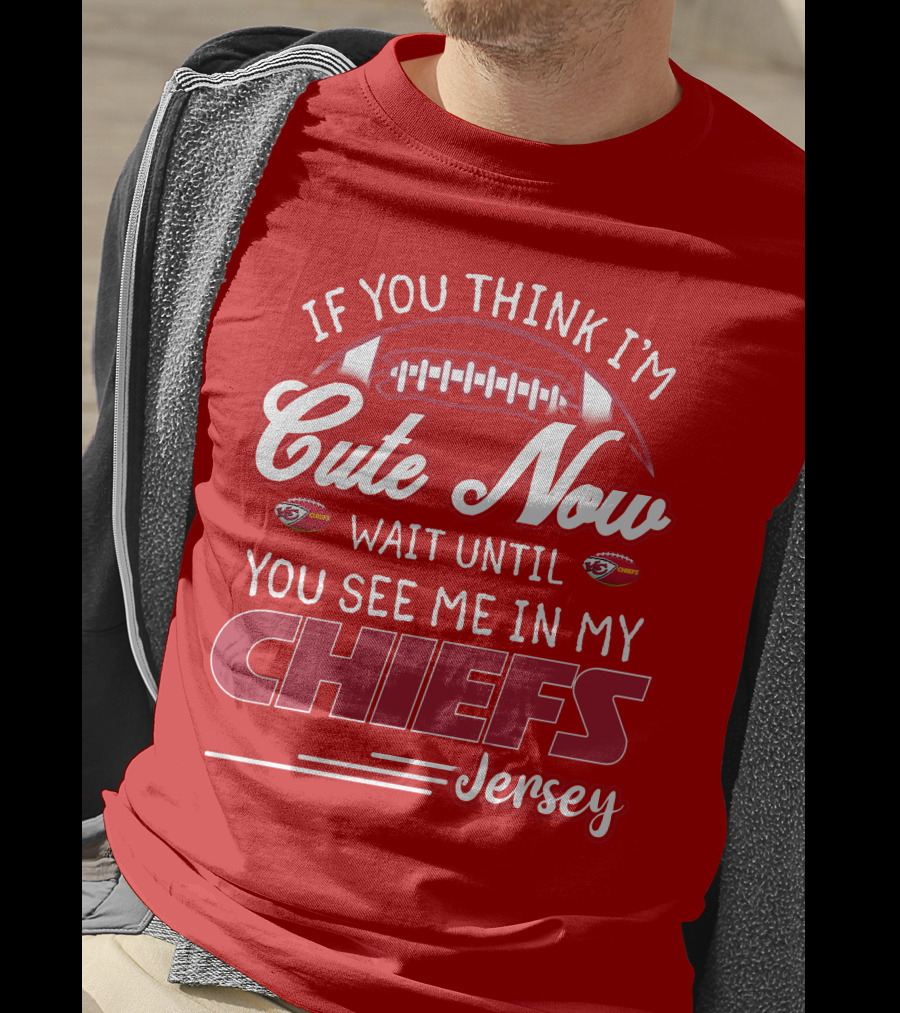 If You Think I'm Cute Now Wait Until You See Me In My Chiefs Jersey T-Shirt