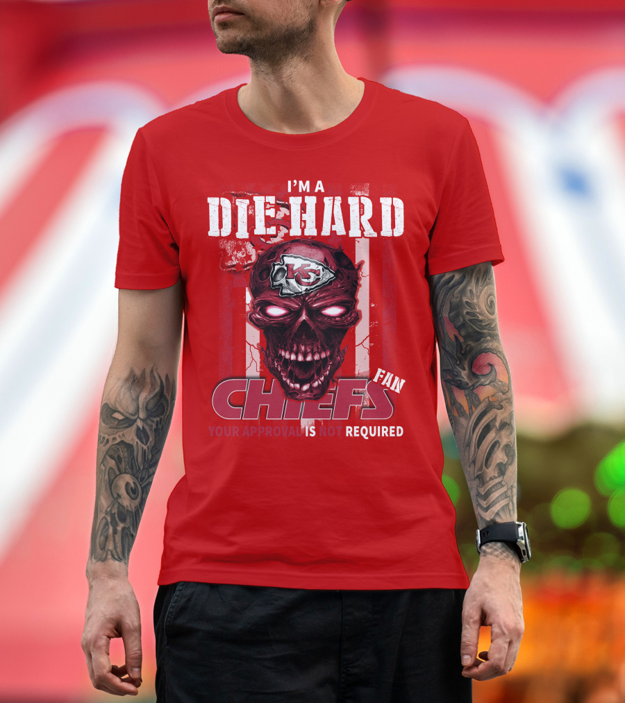 I'm A Die Hard Kansas City Chiefs Fan Your Approval Is Not Required T-Shirt