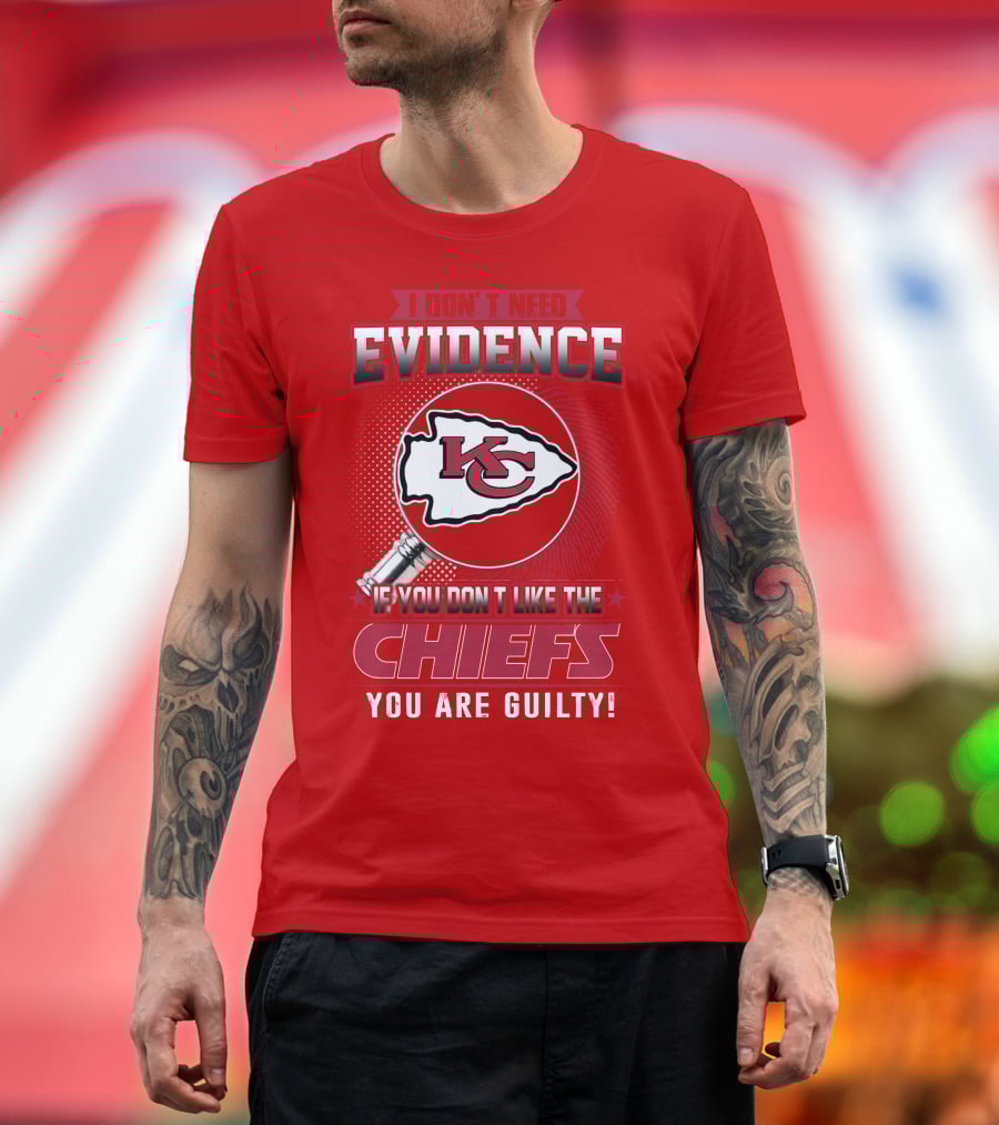 I Don't Need Evidence If You Don't Like The Chiefs You Are Guilty Kansas City Chiefs T-Shirt