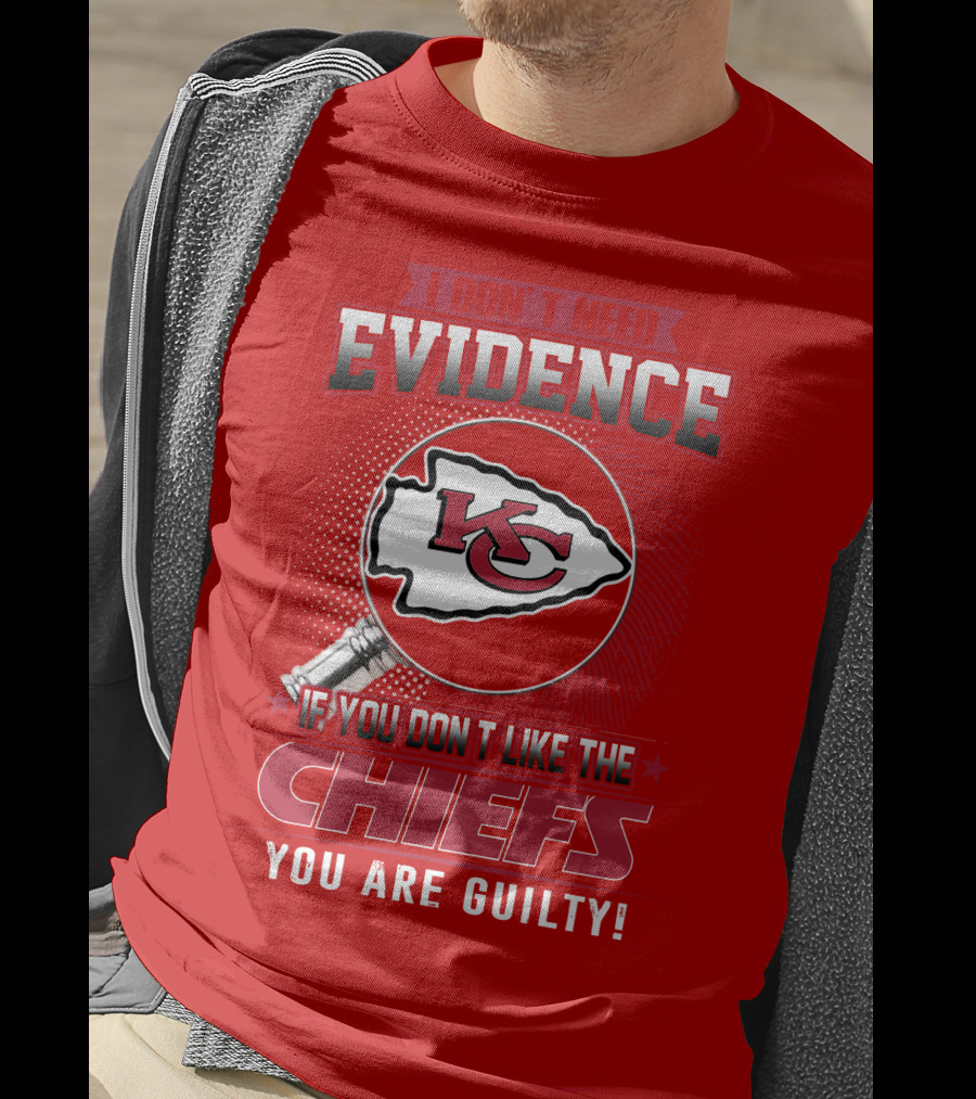 I Don't Need Evidence If You Don't Like The Chiefs You Are Guilty Kansas City Chiefs T-Shirt