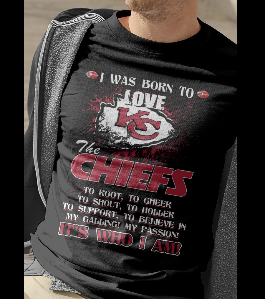 I Was Born To Love The Kansas City Chiefs To Root Cheer Shout Holler Support Believe It's Who I Am T-Shirt