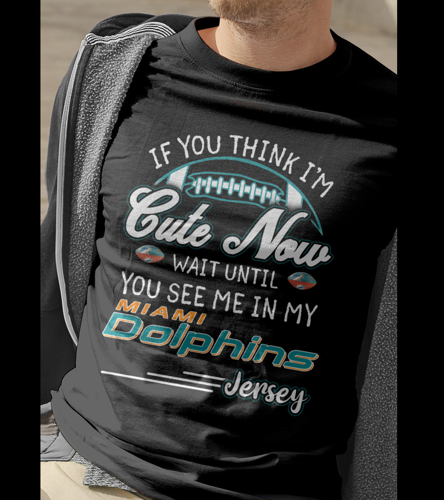 If You Think I'm Cute Now Wait Until You See Me In My Miami Dolphins Jersey T-Shirt