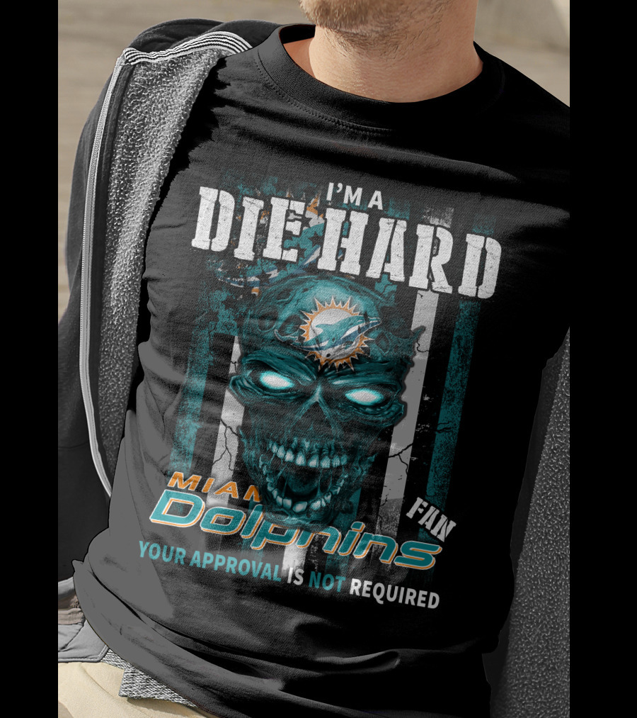 I'm A Die Hard Miami Dolphins Fan Your Approval Is Not Required T-Shirt