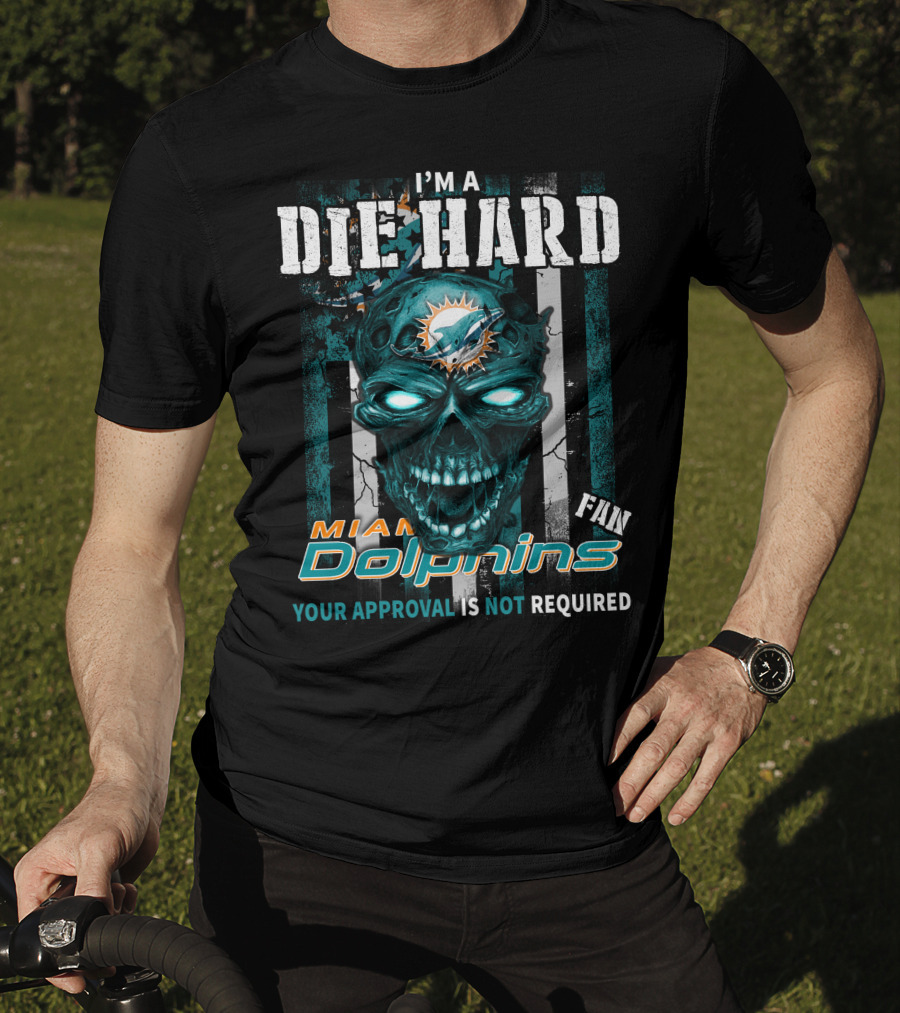 I'm A Die Hard Miami Dolphins Fan Your Approval Is Not Required T-Shirt