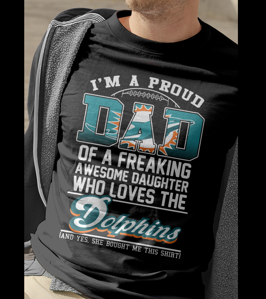 I'm A Proud Dad Of A Freaking Awesome Daughter Who Loves The Dolphins T-Shirt