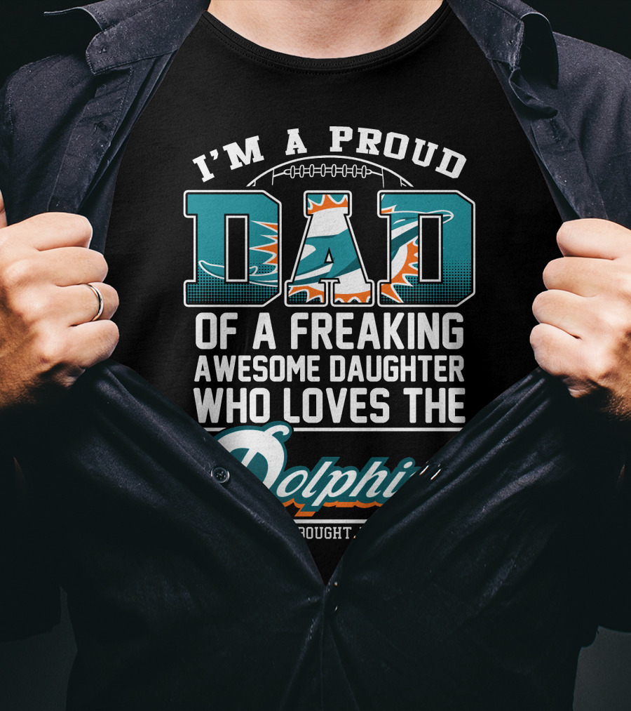 I'm A Proud Dad Of A Freaking Awesome Daughter Who Loves The Dolphins T-Shirt