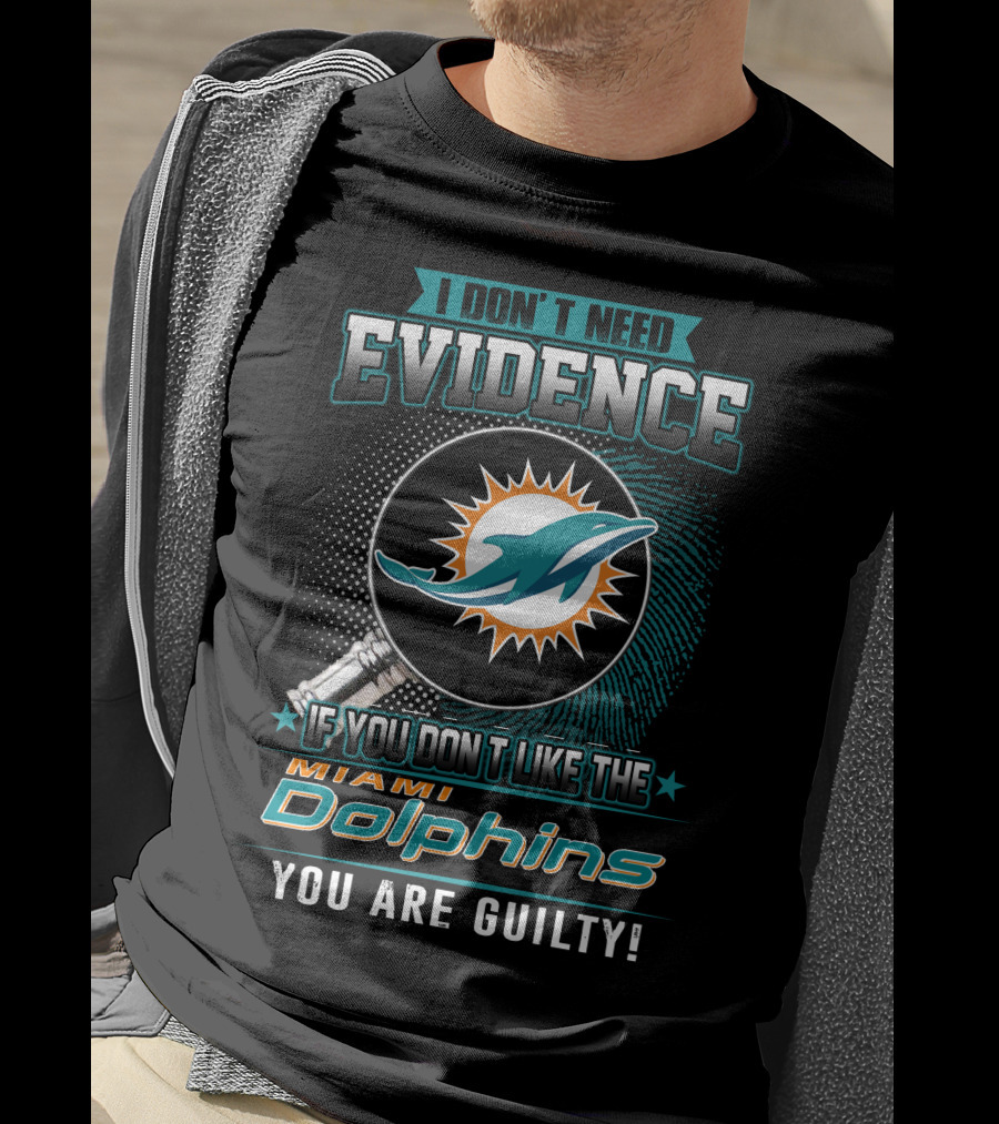 I Don't Need Evidence If You Don't Like The Miami Dolphins You Are Guilty T-Shirt