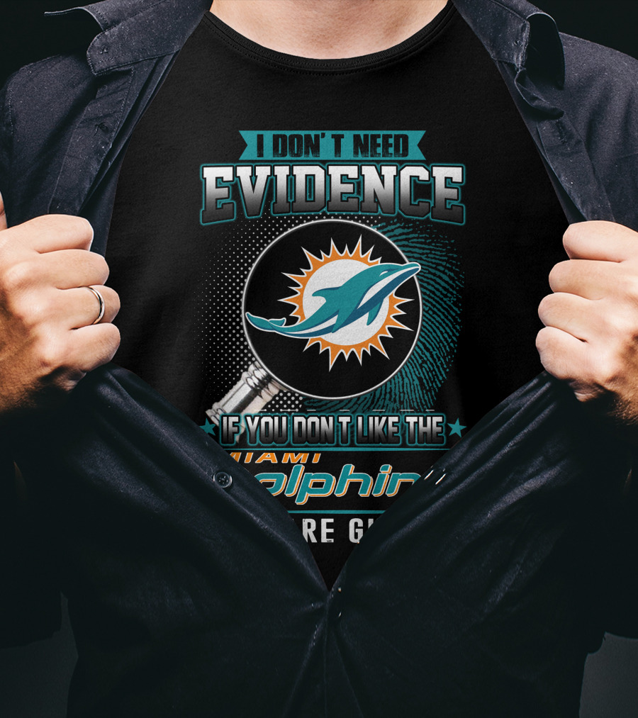 I Don't Need Evidence If You Don't Like The Miami Dolphins You Are Guilty T-Shirt