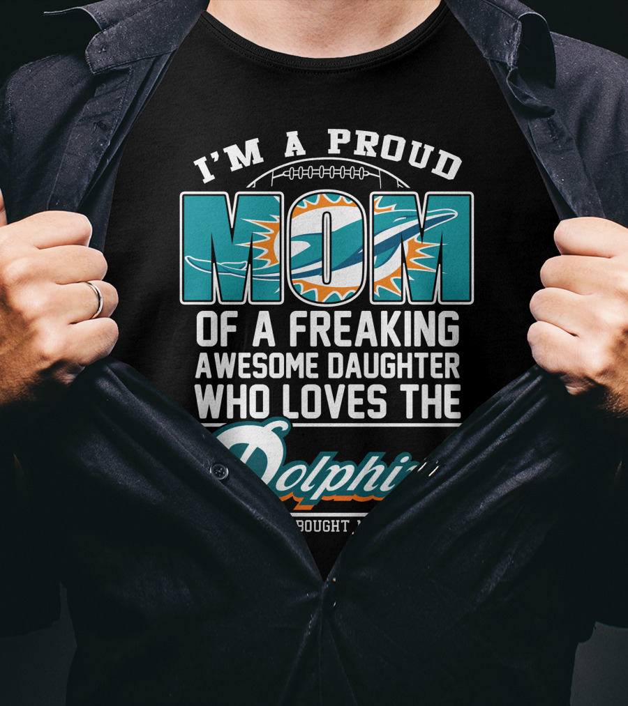 I'm A Proud Mom Of A Freaking Awesome Daughter Who Loves The Dolphins T-Shirt