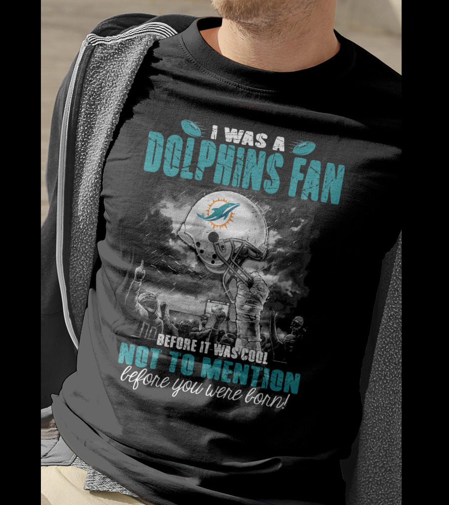I Was A Dolphins Fan Before It Was Cool Not To Mention Before You Were Born Miami Dolphins T-Shirt