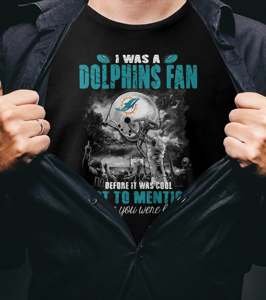 I Was A Dolphins Fan Before It Was Cool Not To Mention Before You Were Born Miami Dolphins T-Shirt