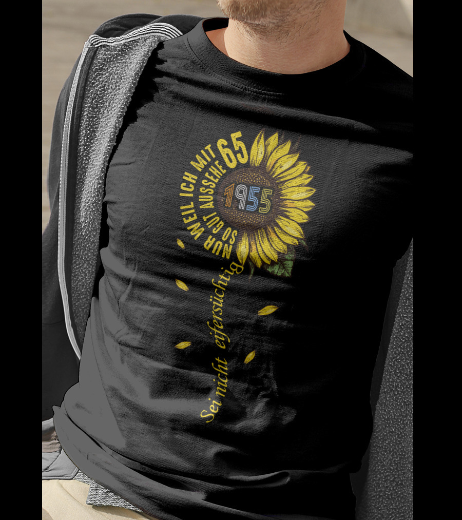 Sei Nicht Eifersüchtig Weil Ich Mit 65 So Gut Aussehe 1955 Sunflower T-Shirt
