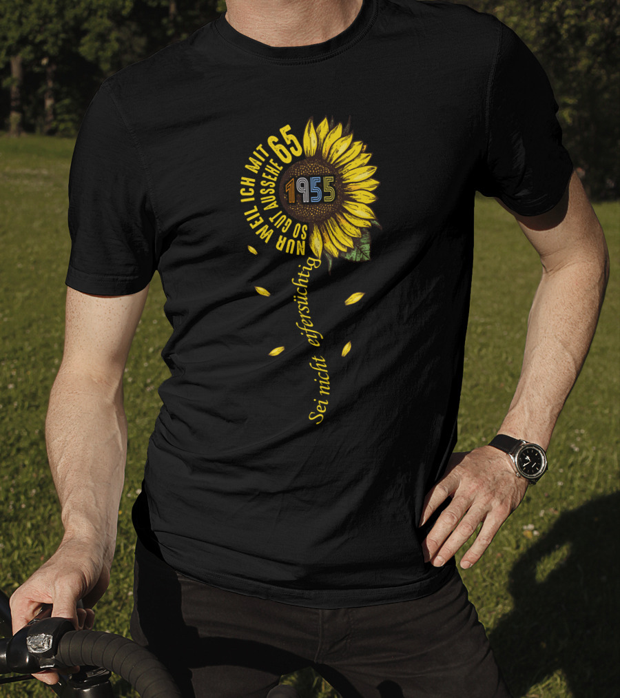Sei Nicht Eifersüchtig Weil Ich Mit 65 So Gut Aussehe 1955 Sunflower T-Shirt