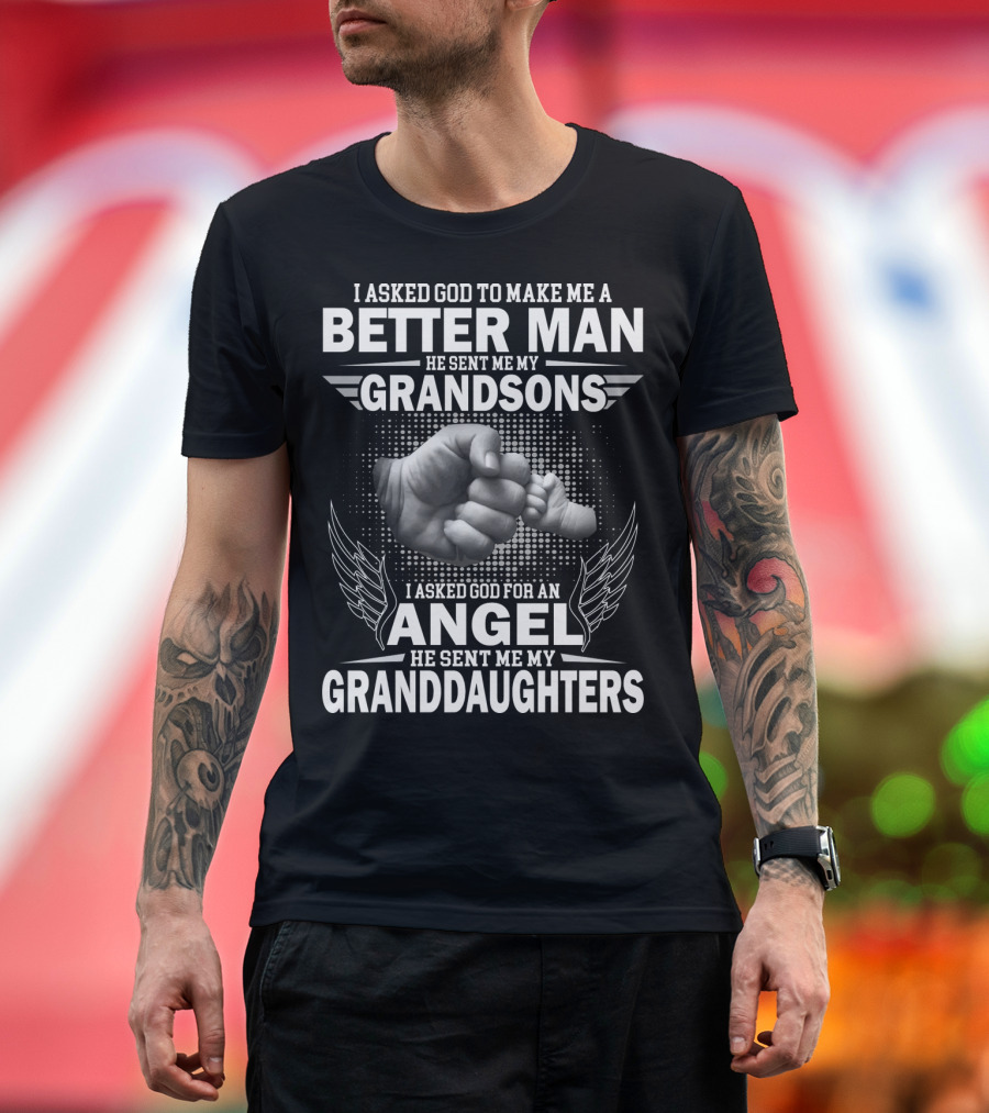 I Asked God to Make Me a Better Man He Sent Me My Grandsons God for an Angel He Sent Me My Granddaughters T-Shirt