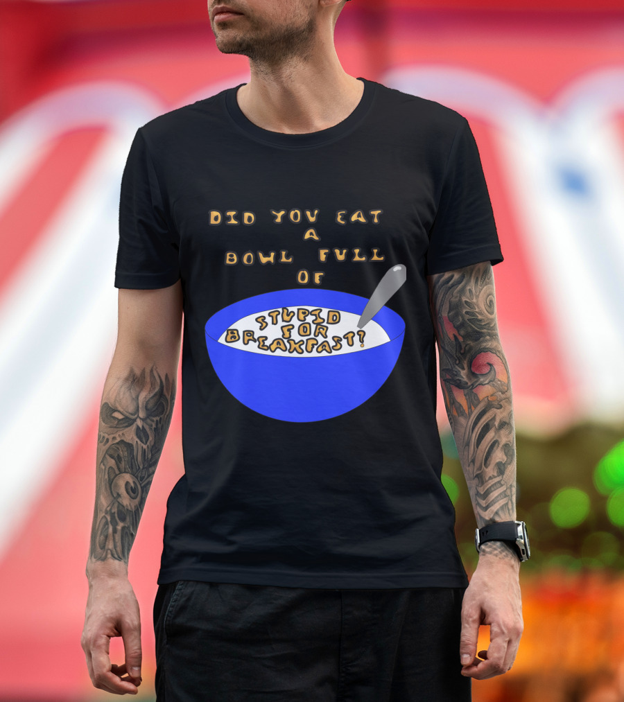 Did You Eat a Bowl Full of Stupid for Breakfast? T-Shirt
