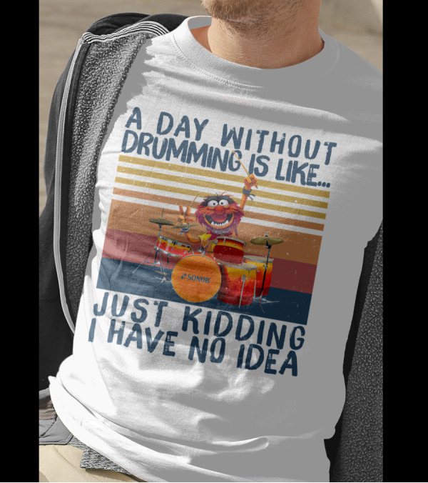 Sonor A Day Without Drumming Is Like Just Kidding I Have No Idea Muppets Character Playing Drums T-Shirt