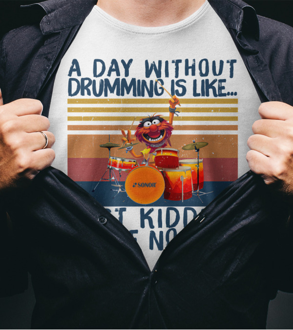 Sonor A Day Without Drumming Is Like Just Kidding I Have No Idea Muppets Character Playing Drums T-Shirt
