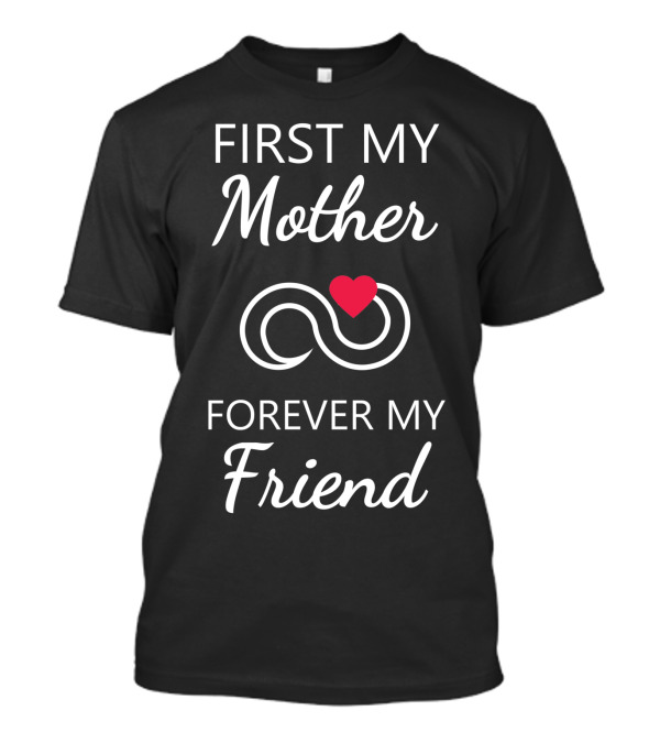 First My Mother Forever My Friend Infinity Heart T-Shirt