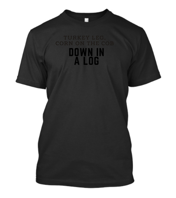 Turkey Leg Corn On The Cob Down In A Log T-Shirt