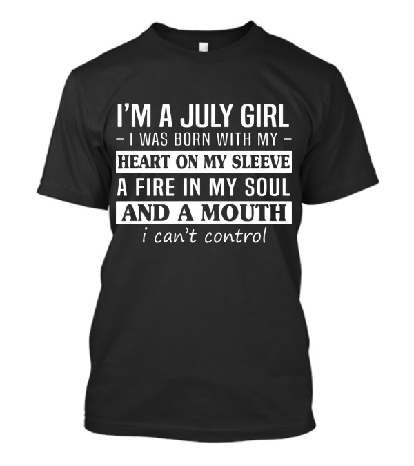 I'm A July Girl Born With Heart On My Sleeve Fire In My Soul Mouth I Can't Control T-Shirt