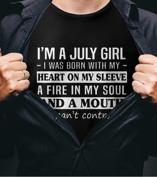 I'm A July Girl Born With Heart On My Sleeve Fire In My Soul Mouth I Can't Control T-Shirt