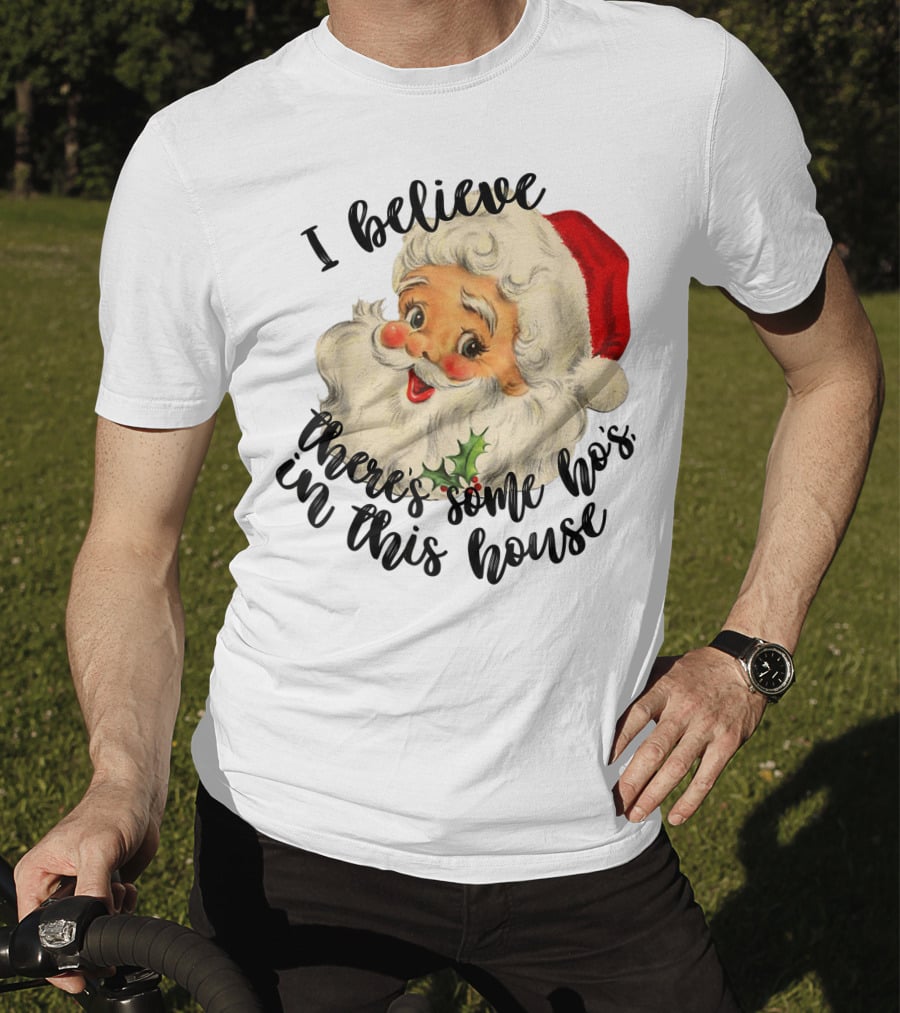 I Believe There's Some Ho's In This House Funny Santa Claus T-Shirt