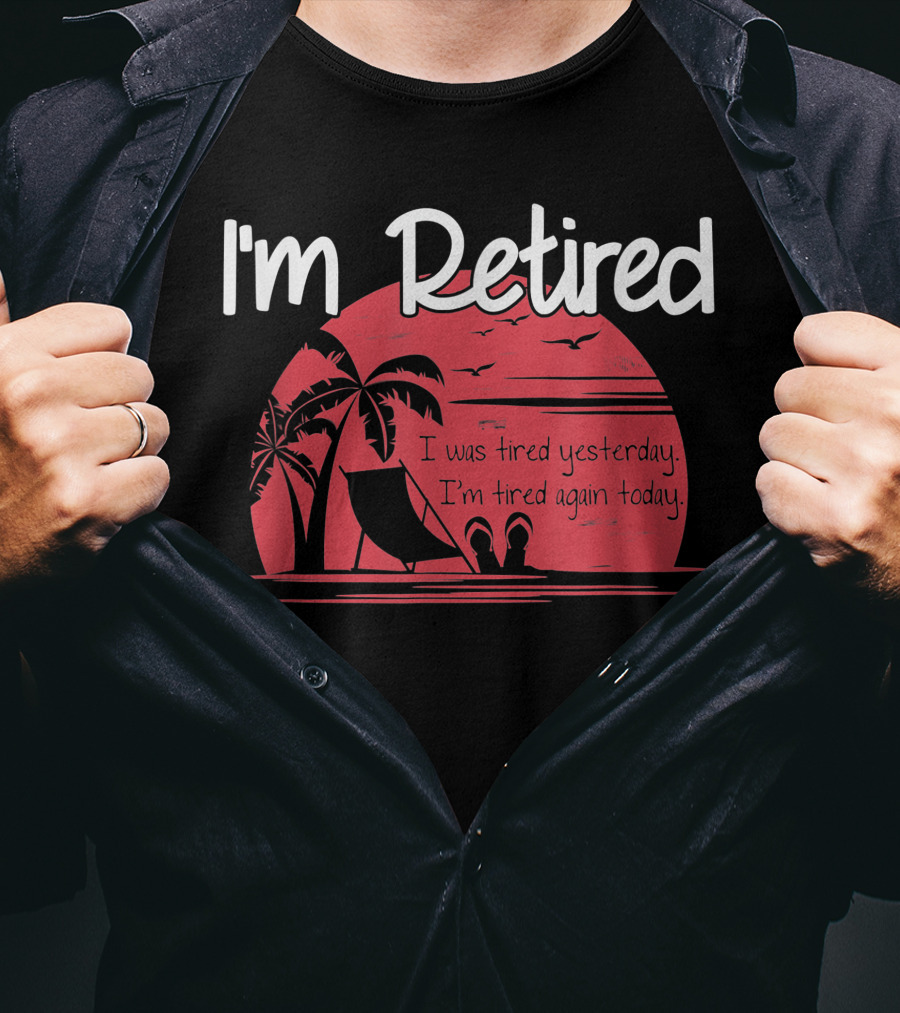 I'm Retired I Was Tired Yesterday I'm Tired Again Today T-Shirt