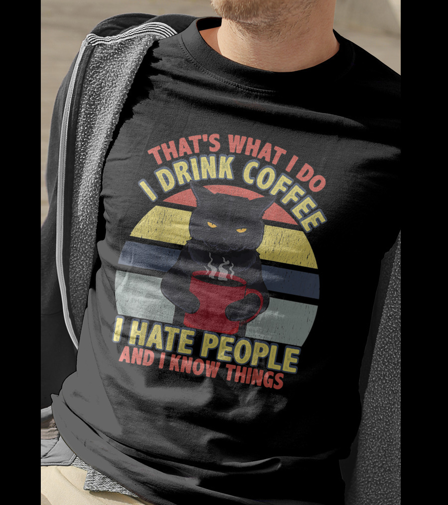 That's What I Do I Drink Coffee I Hate People And I Know Things Funny Cat T-Shirt