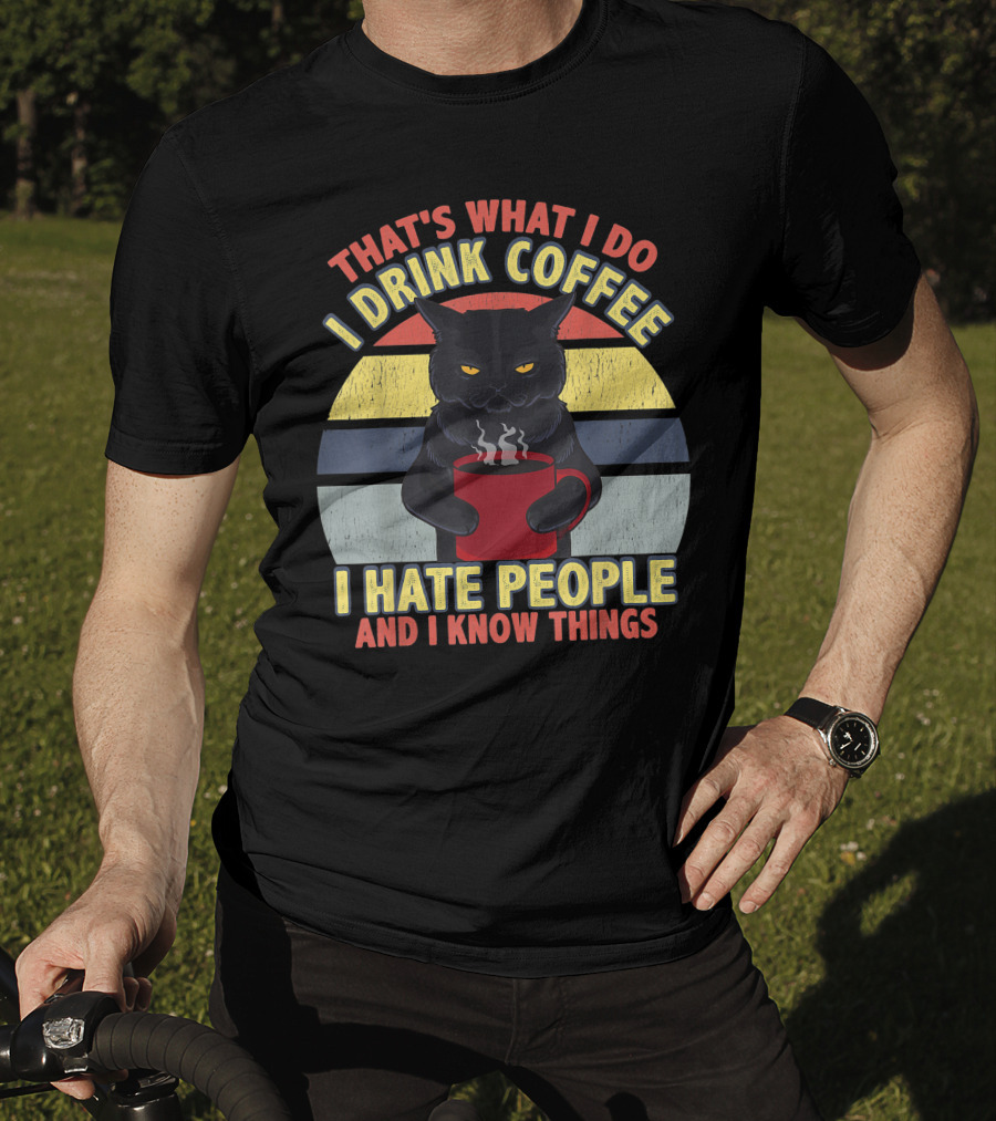 That's What I Do I Drink Coffee I Hate People And I Know Things Funny Cat T-Shirt