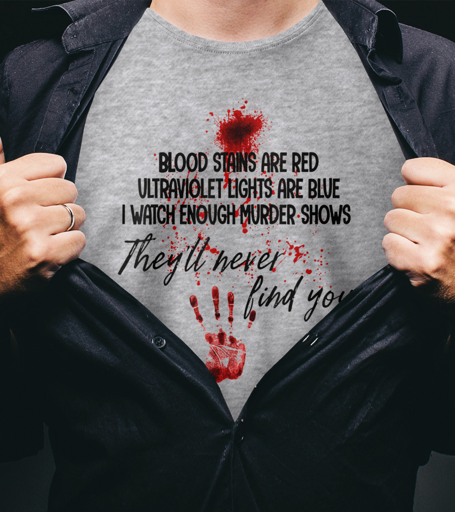 Blood Stains Are Red Ultraviolet Lights Are Blue I Watch Enough Murder Shows They'll Never Find You Handprint T-Shirt