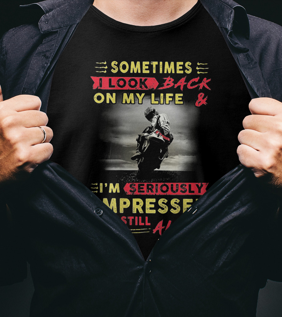 Sometimes I Look Back On My Life And I’m Seriously Impressed I Am Still Alive T-Shirt