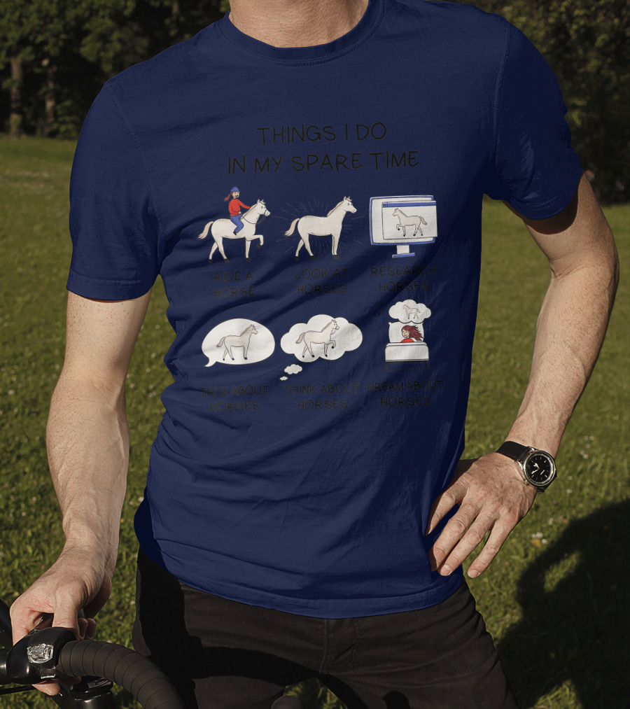 Things I Do In My Spare Time Ride A Horse Look At Horses Research Horses Talk About Horses Think About Horses Dream About Horses T-Shirt