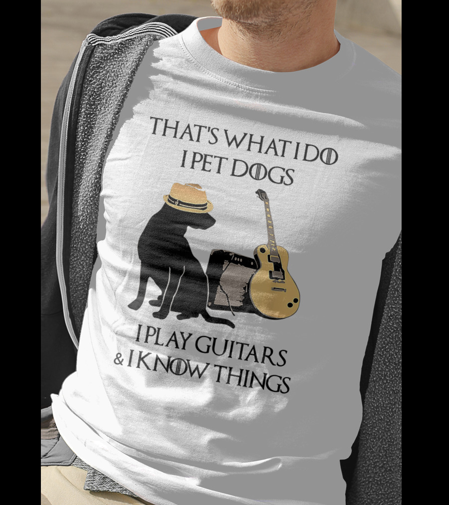 That's What I Do I Pet Dogs I Play Guitars And I Know Things T-Shirt