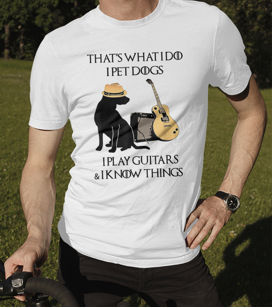 That's What I Do I Pet Dogs I Play Guitars And I Know Things T-Shirt
