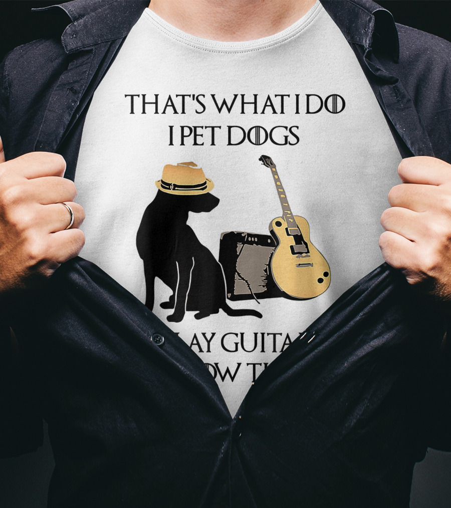 That's What I Do I Pet Dogs I Play Guitars And I Know Things T-Shirt