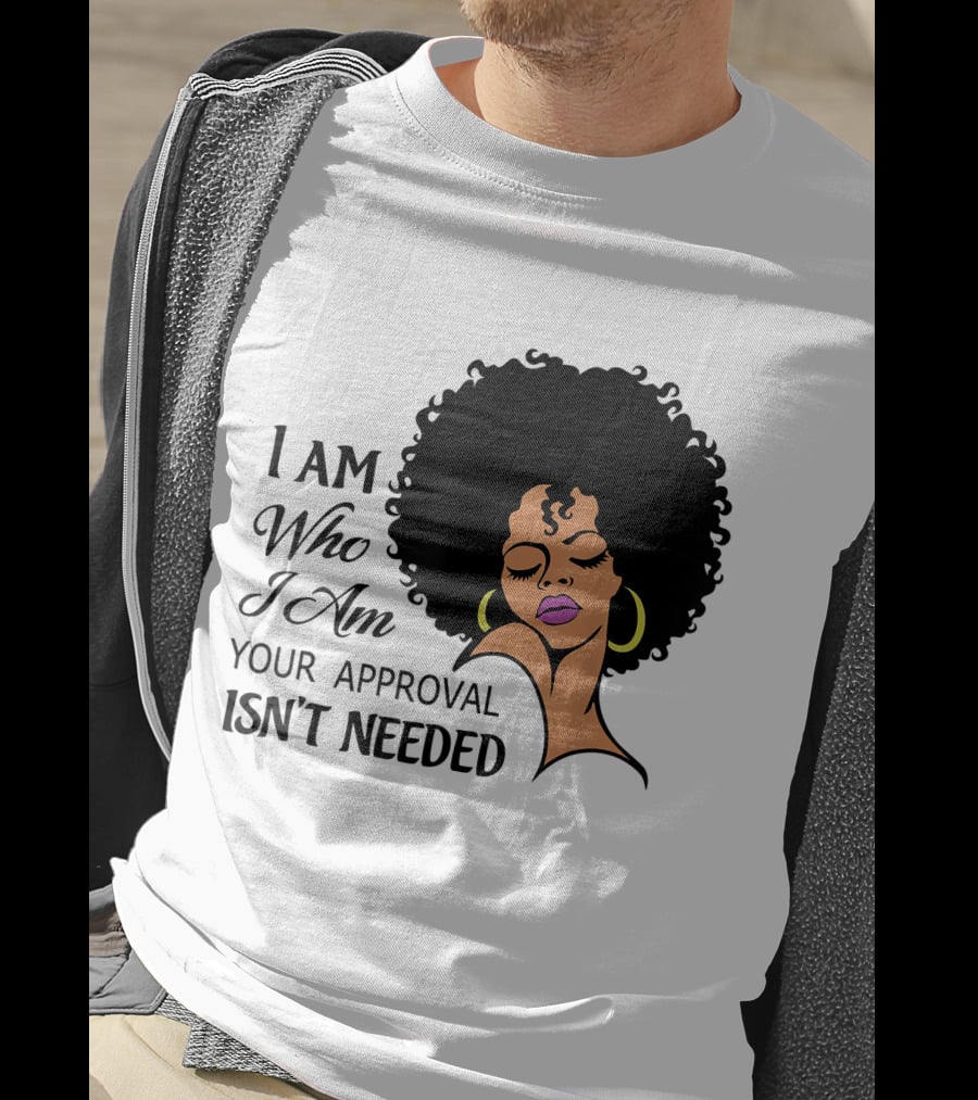 I Am Who I Am Your Approval Isn't Needed Black Queen Lady Curly Natural Afro African American T-Shirt